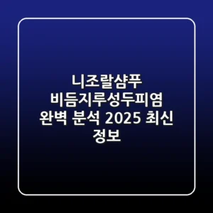 니조랄샴푸, 비듬·지루성두피염 완벽 분석 (2025 최신 정보)
