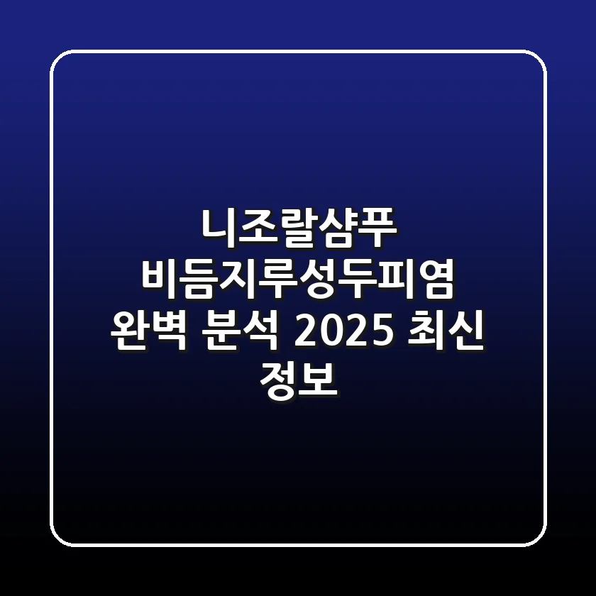 니조랄샴푸, 비듬·지루성두피염 완벽 분석 (2025 최신 정보)