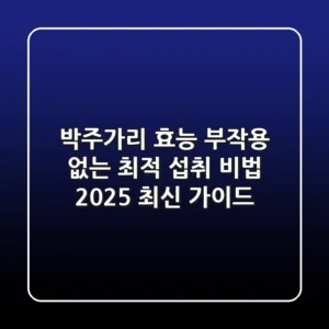박주가리 효능, 부작용 없는 최적 섭취 비법 (2025 최신 가이드)