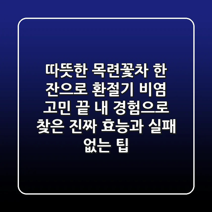 따뜻한 목련꽃차 한 잔으로 환절기 비염 고민 끝! 내 경험으로 찾은 진짜 효능과 실패 없는 팁