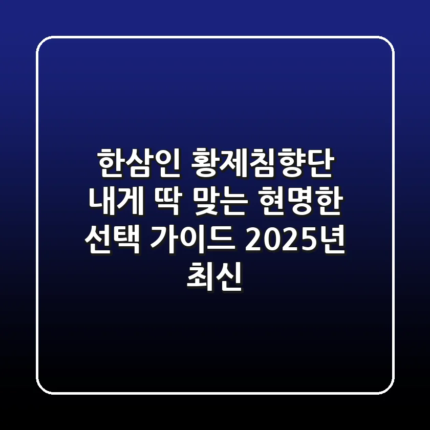 한삼인 황제침향단, 내게 딱 맞는 현명한 선택 가이드 (2025년 최신)