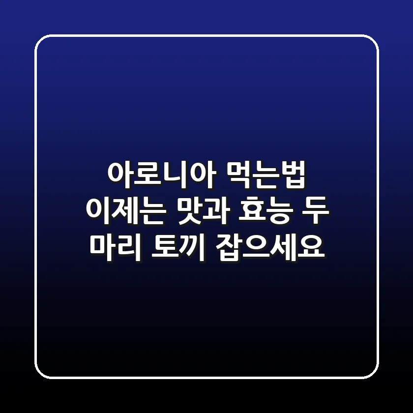 아로니아 먹는법, 이제는 맛과 효능 두 마리 토끼 잡으세요!