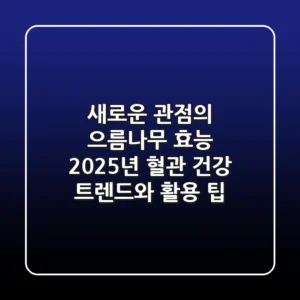 새로운 관점의 으름나무 효능: 2025년 혈관 건강 트렌드와 활용 팁