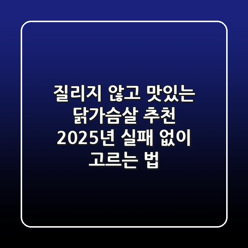 질리지 않고 맛있는 닭가슴살 추천: 2025년 실패 없이 고르는 법
