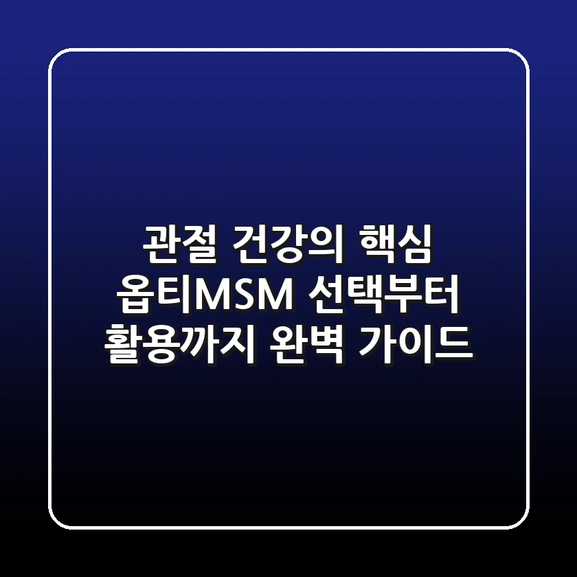 관절 건강의 핵심, 옵티MSM 선택부터 활용까지 완벽 가이드