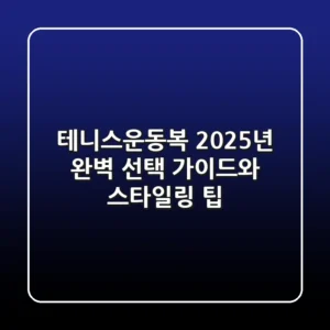 테니스운동복, 2025년 완벽 선택 가이드와 스타일링 팁