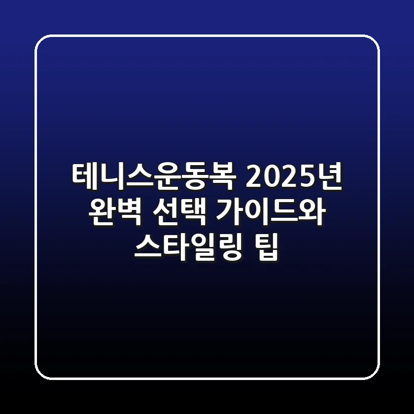 테니스운동복, 2025년 완벽 선택 가이드와 스타일링 팁