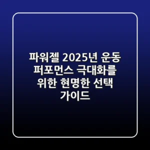 파워젤, 2025년 운동 퍼포먼스 극대화를 위한 현명한 선택 가이드