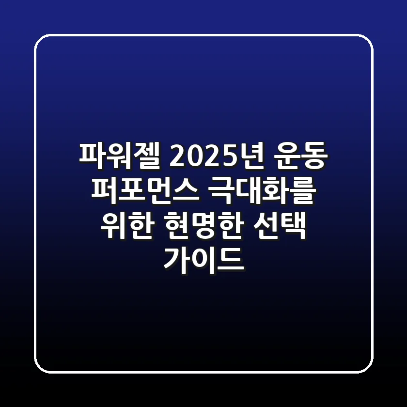 파워젤, 2025년 운동 퍼포먼스 극대화를 위한 현명한 선택 가이드