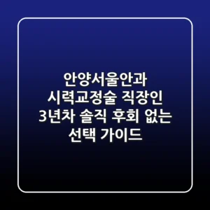 안양서울안과 시력교정술: 직장인 3년차, 솔직 후회 없는 선택 가이드!