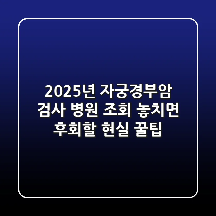 2025년 자궁경부암 검사 병원 조회: 놓치면 후회할 현실 꿀팁
