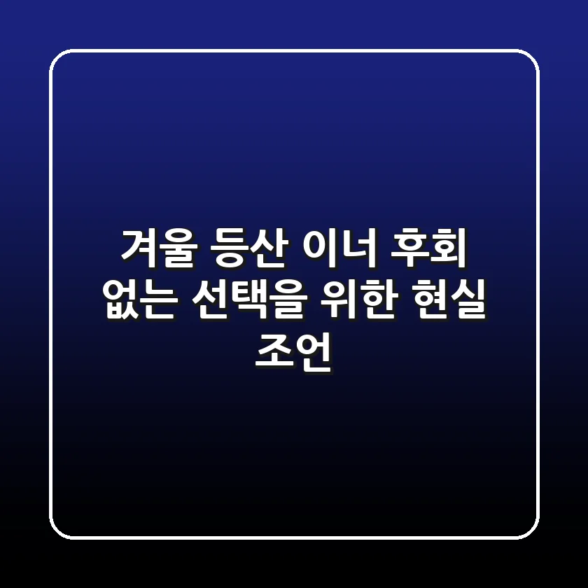 겨울 등산 이너, 후회 없는 선택을 위한 현실 조언