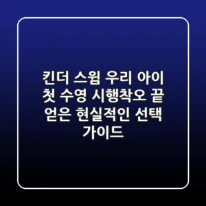 킨더 스윔: 우리 아이 첫 수영, 시행착오 끝 얻은 현실적인 선택 가이드!
