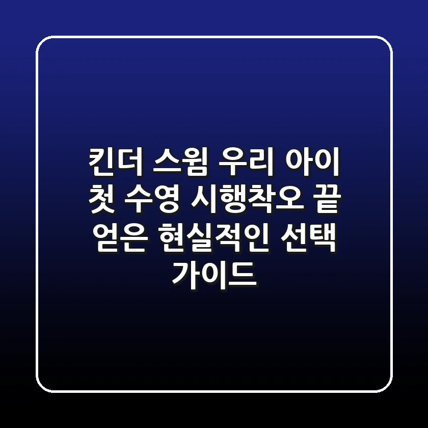 킨더 스윔: 우리 아이 첫 수영, 시행착오 끝 얻은 현실적인 선택 가이드!