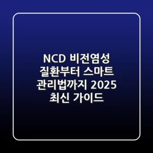NCD, 비전염성 질환부터 스마트 관리법까지: 2025 최신 가이드