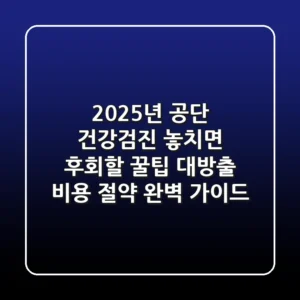 2025년 공단 건강검진, 놓치면 후회할 꿀팁 대방출! 비용 절약 완벽 가이드