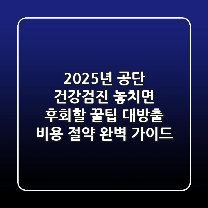 2025년 공단 건강검진, 놓치면 후회할 꿀팁 대방출! 비용 절약 완벽 가이드