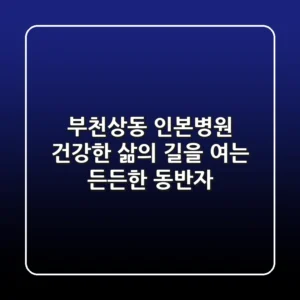 부천상동 인본병원, 건강한 삶의 길을 여는 든든한 동반자