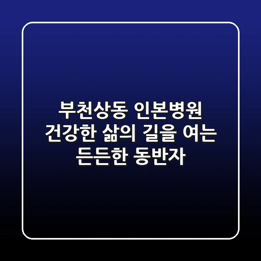 부천상동 인본병원, 건강한 삶의 길을 여는 든든한 동반자