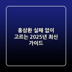홍삼환, 실패 없이 고르는 2025년 최신 가이드