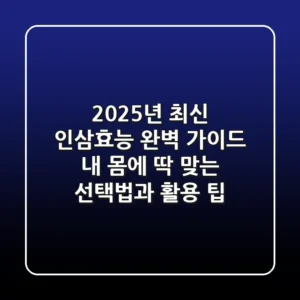 2025년 최신 인삼효능 완벽 가이드: 내 몸에 딱 맞는 선택법과 활용 팁