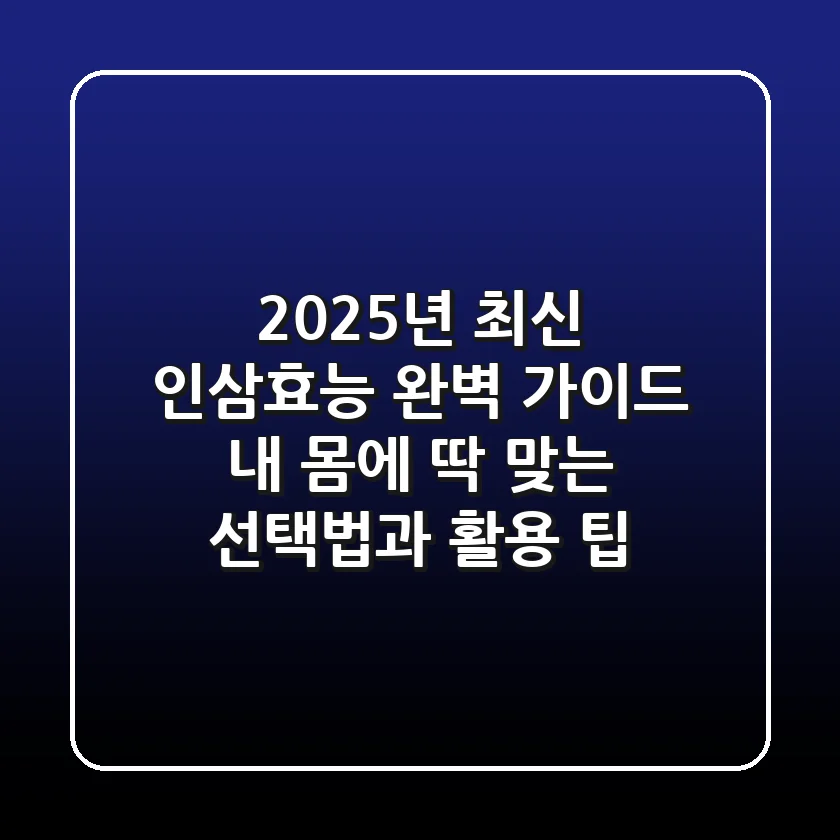 2025년 최신 인삼효능 완벽 가이드: 내 몸에 딱 맞는 선택법과 활용 팁
