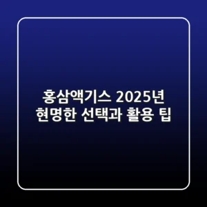 홍삼액기스, 2025년 현명한 선택과 활용 팁