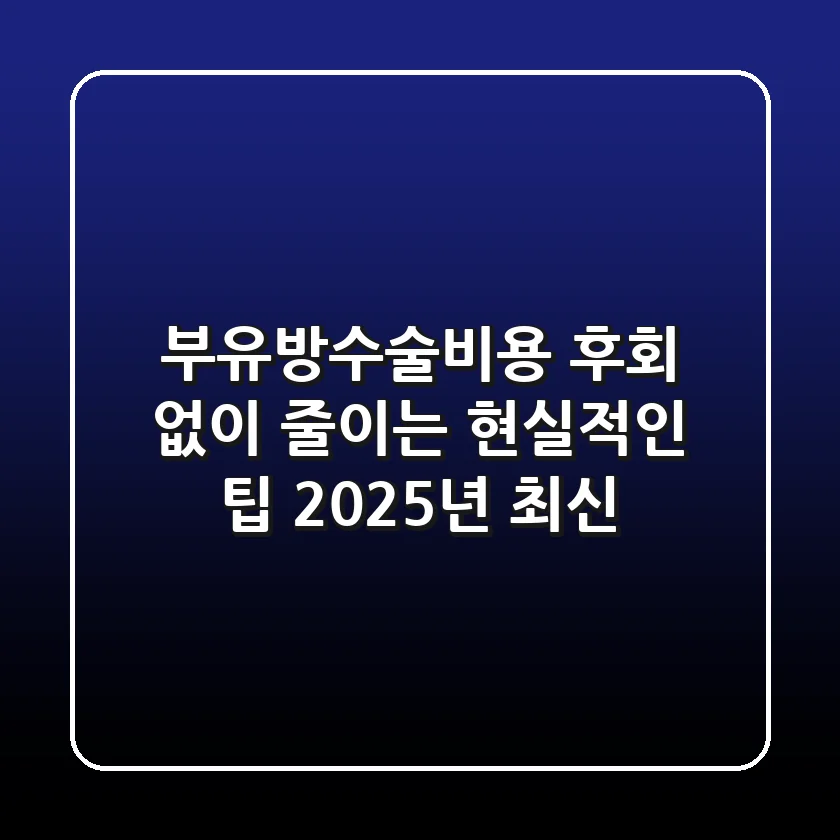 부유방수술비용, 후회 없이 줄이는 현실적인 팁 (2025년 최신)