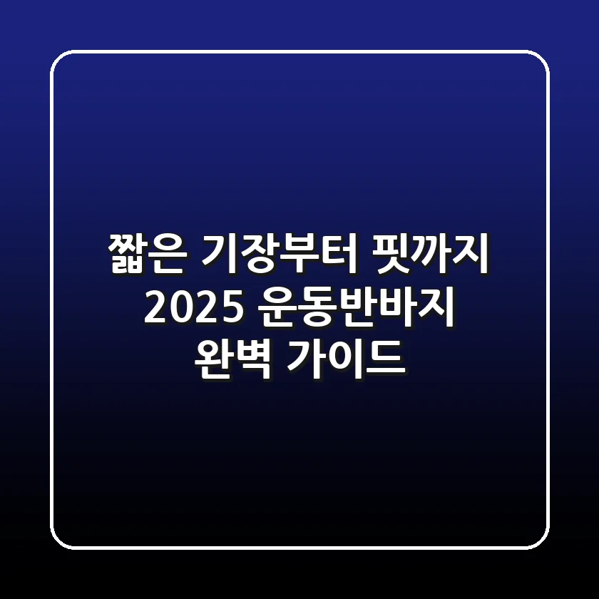 짧은 기장부터 핏까지! 2025 운동반바지 완벽 가이드