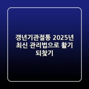 갱년기관절통, 2025년 최신 관리법으로 활기 되찾기