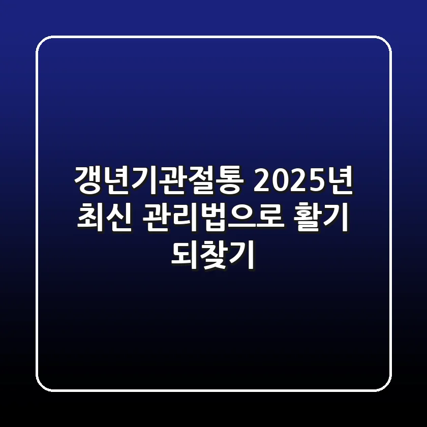 갱년기관절통, 2025년 최신 관리법으로 활기 되찾기