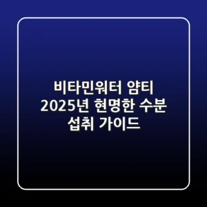 비타민워터 얌티, 2025년 현명한 수분 섭취 가이드