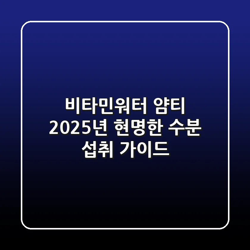 비타민워터 얌티, 2025년 현명한 수분 섭취 가이드