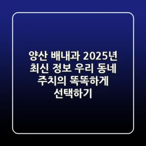 양산 배내과 2025년 최신 정보: 우리 동네 주치의 똑똑하게 선택하기