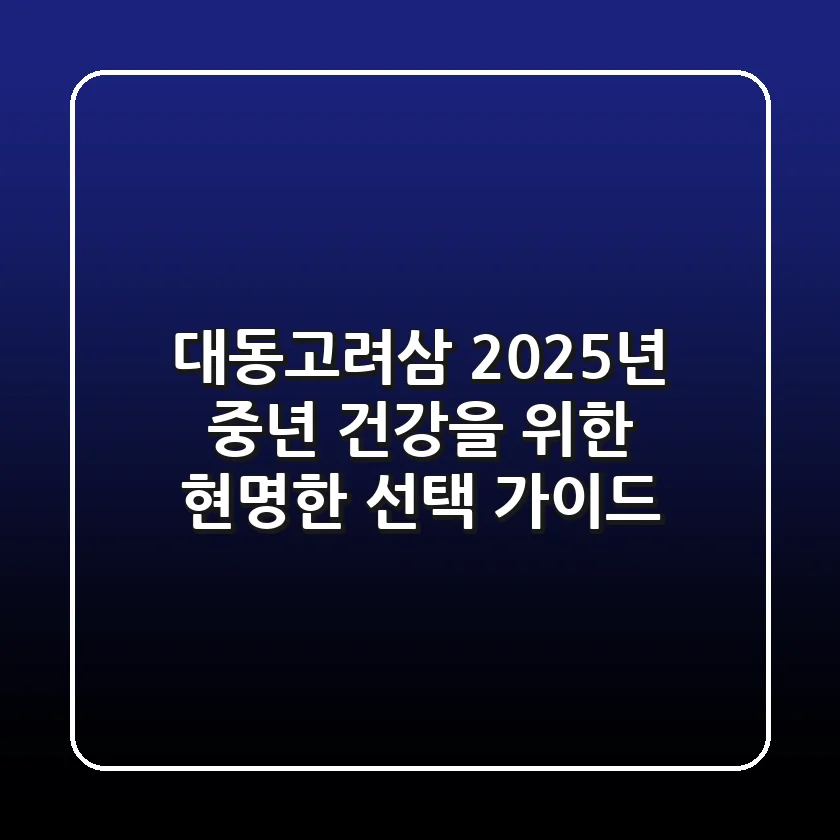 대동고려삼, 2025년 중년 건강을 위한 현명한 선택 가이드