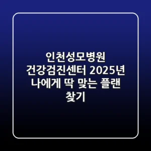 인천성모병원 건강검진센터: 2025년 나에게 딱 맞는 플랜 찾기