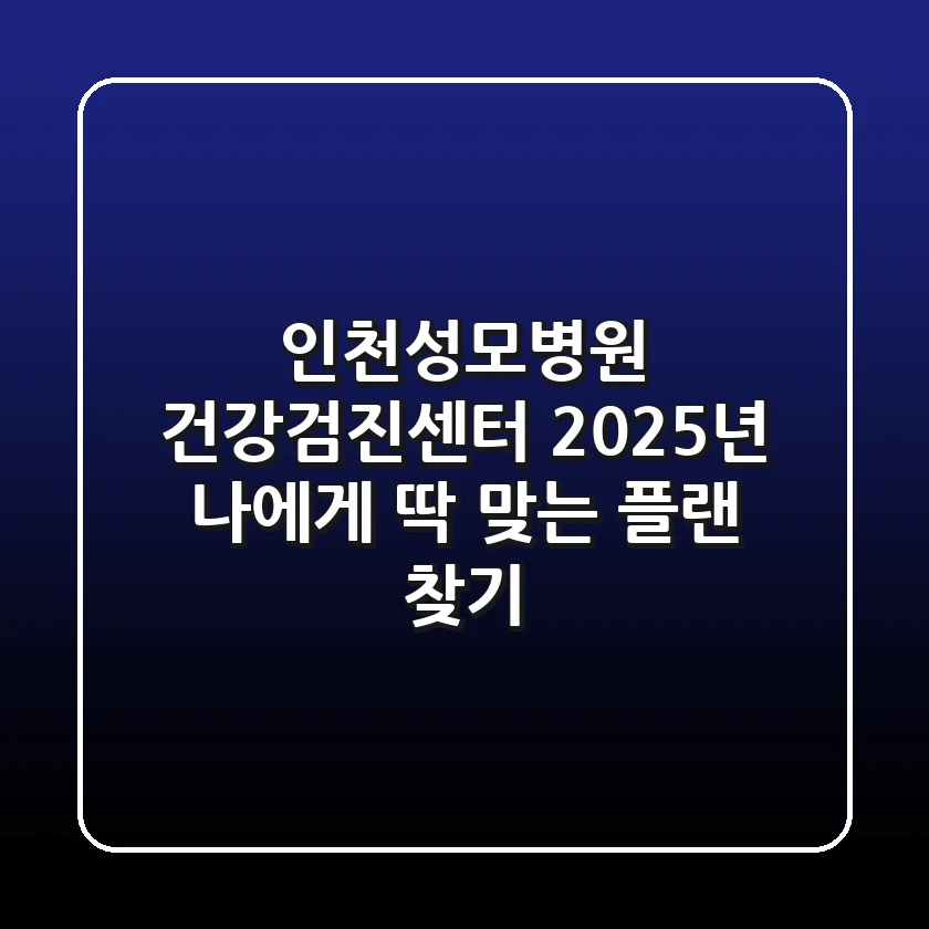 인천성모병원 건강검진센터: 2025년 나에게 딱 맞는 플랜 찾기