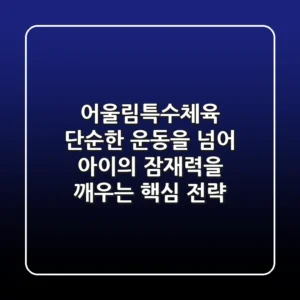 어울림특수체육: 단순한 운동을 넘어 아이의 잠재력을 깨우는 핵심 전략