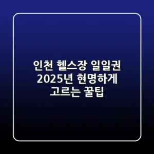 인천 헬스장 일일권, 2025년 현명하게 고르는 꿀팁!