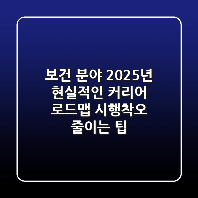 보건 분야, 2025년 현실적인 커리어 로드맵: 시행착오 줄이는 팁