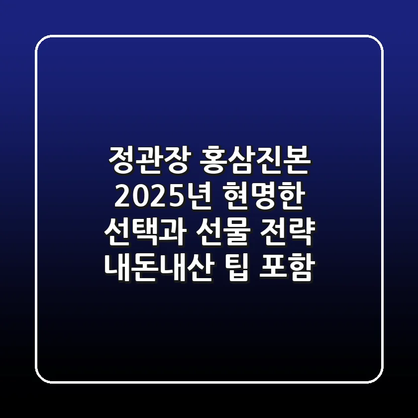 정관장 홍삼진본, 2025년 현명한 선택과 선물 전략 (내돈내산 팁 포함)