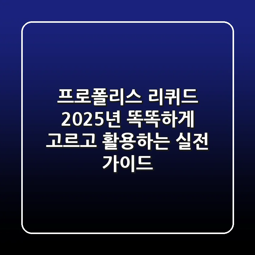 프로폴리스 리퀴드, 2025년 똑똑하게 고르고 활용하는 실전 가이드