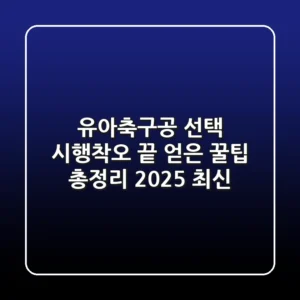 유아축구공 선택, 시행착오 끝 얻은 꿀팁 총정리 (2025 최신)