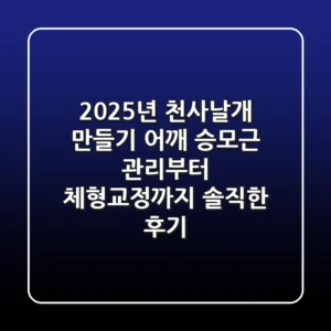 2025년 천사날개 만들기: 어깨 승모근 관리부터 체형교정까지 솔직한 후기