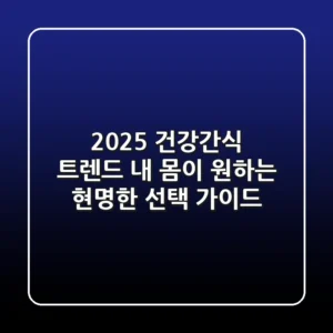 2025 건강간식 트렌드: 내 몸이 원하는 현명한 선택 가이드