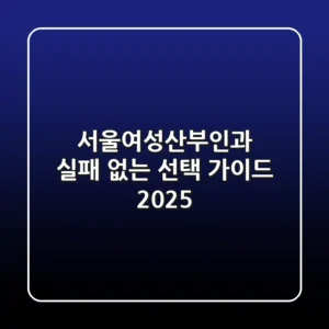 서울여성산부인과, 실패 없는 선택 가이드 2025