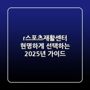 r스포츠재활센터, 현명하게 선택하는 2025년 가이드