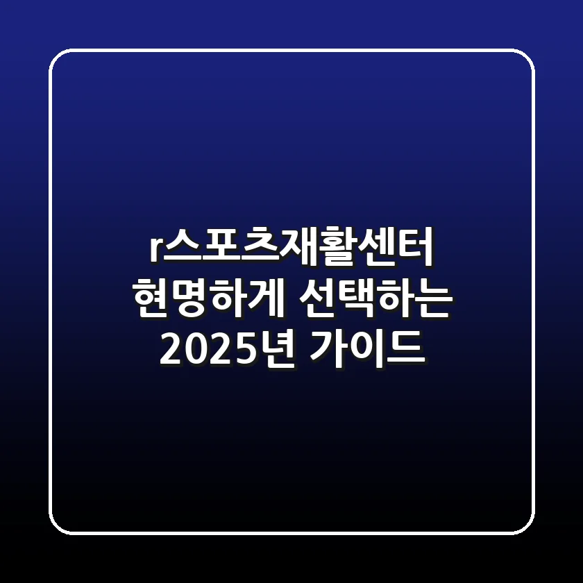 r스포츠재활센터, 현명하게 선택하는 2025년 가이드
