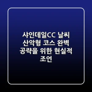 샤인데일CC 날씨, 산악형 코스 완벽 공략을 위한 현실적 조언