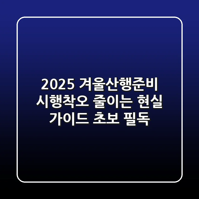 2025 겨울산행준비, 시행착오 줄이는 현실 가이드 (초보 필독)
